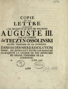 Copie De La Lettre Ecritte a Sa Majesté Le Roy De Pologne Auguste III Par Le Comte de Tęczyn Ossolinski Grand Tresorier De La Couronne, Dans Sa Derniere Resolution Prisse, En Resignant Entre Les Mains De Sa Majesté La Charge De Son Ministre Du Grand Tresorier De La Couronne d. [ ] L'An 1736