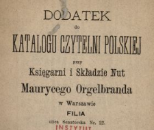 Dodatek do Katalogu Czytelni Polskiej przy Księgarni i Składzie Nut Maurycego Orgelbranda w Warszawie Filia ulica Senatorska Nr. 22.