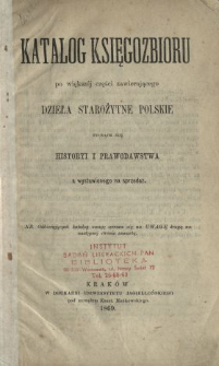 Katalog księgozbioru po większej części zawierającego dzieła starożytne polskie tyczące się historyi i prawodawstwa a wystawionego na sprzedaż.