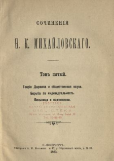 Sočinenìâ N. K. Mihajlovskago. T. 5, Teorìâ Darvina i obŝestvennaâ nauka ; Borʹba za individualʹnostʹ ; Volʹnica i podvižniki.