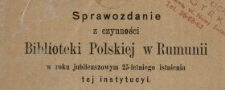 Sprawozdanie z czynności Biblioteki Polskiej w Rumunii w roku jubileuszowym 25-letniego istnienia tej instytucyi