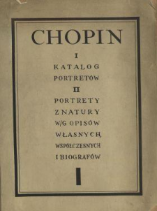 Chopin : katalog portretów : portrety z natury w/g opisów własnych, współczesnych i biografów