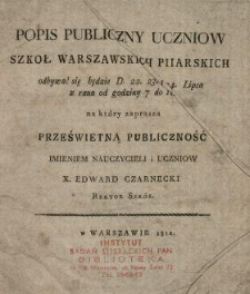 Popis Publiczny Uczniow Szkoł Warszawskich Piiarskich ... na Który Zaprasza Prześwietną Publiczność Imieniem Nauczycieli i Uczniow X. Edward Czarnecki Rektor Szkół.