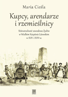 Kupcy, arendarze i rzemieślnicy : różnorodność zawodowa Żydów w Wielkim Księstwie Litewskim w XVII i XVIII w.