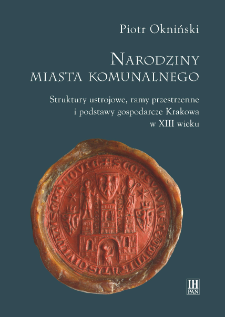 Narodziny miasta komunalnego : struktury ustrojowe, ramy przestrzenne i podstawy gospodarcze Krakowa w XIII wieku