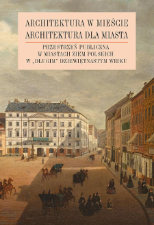 Architektura w mieście, architektura dla miasta : przestrzeń publiczna w miastach ziem polskich w "długim" dziewiętnastym wieku : Wprowadzenie