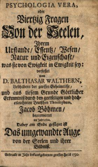 Psychologia Vera oder Viertzig Fragen Von der Seelen, Ihrem Urstande, Essentz, Wesen, Natur und Eigenschaft, was sie von Ewigkeit in Ewigkeit sey