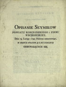 Opisanie Seymikow Powiatu Koscianskiego i Ziemi Wschowskiey Dnia 14. Lutego 1792. Prawem oznaczonego, W Miescie Wolnym J.K.Mci Koscianie Odbywaiących Się