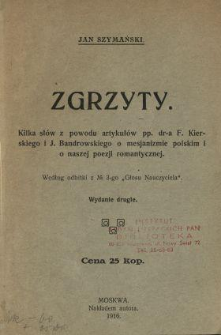 Zgrzyty : kilka słów z powodu artykułów pp. dr-a F. Kierskiego i J. Bandrowskiego o mesjanizmie polskim i o naszej poezji romantycznej