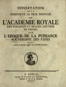 Dissertation Qui A Remporté Le Prix Proposé Par L'Académie Royale Des Sciences Et Belles-Lettres De Prusse, Sur L'Epoque De La Puissance Souveraine Des Papes : Avec Une Piece Qui A Concouru