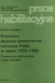 Przemiany struktury przestrzennej rolnictwa Polski w latach 1970-1980 : przestrzenne zróżnicowanie typów rolnictwa = Changes of the spatial structure of Polish agriculture in the years 1970-1980