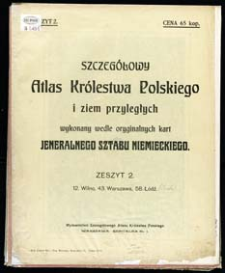 Szczegółowy Atlas Królestwa Polskiego i ziem przyległych wykonany wedle oryginalnych kart Jeneralnego Sztabu Niemieckiego. Z. 2, 12. Wilno, 43. Warszawa, 58. Łódź