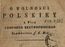 O Wolnosci Polskiey : z Pism Leonarda Krzywkowskiego Szambelana J. K. Mci.