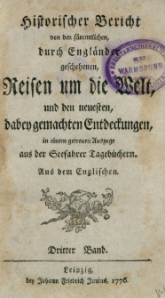 Historischer Bericht von den sämmtlichen, durch Engländer geschehenen, Reisen um die Welt, und den neuesten, dabey gemachten Entdeckungen, in einem getreuen Auszuge aus der Seefahrer Tagebüchern. Bd. 3