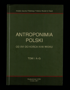 Antroponimia Polski od XVI do końca XVIII wieku : wybór artykułów hasłowych oraz wykazy nazwisk wraz z chronologią i geografią. T. 1, A-G