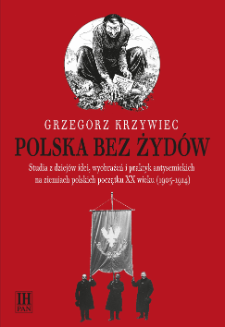 Polska bez Żydów : studia z dziejów idei, wyobrażeń i praktyk antysemickich na ziemiach polskich początku XX wieku (1905-1914)