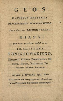 Głos zastępcy prefekta Departamentu Warszawskiego Jana Kantego Rościszewskiego miany pod czas przyjęcia zwłok ś. p. J. O. Xcia Józefa Poniatowskiego Marszałka Państwa Francuzkiego, Ministra Woyny, Naczelnego Dowódcy Woysk Polskich na dniu 9. września 1814 roku w Warszawie pod Statuą Zygmunta, iako mieyscu przez Programma do powitania oznaczonym.