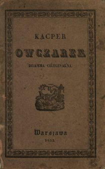 Kacper Owczarek : dramma oryginalna we trzech aktach prozą : z wydarzenia prawdziwego, napisana w roku 1830.