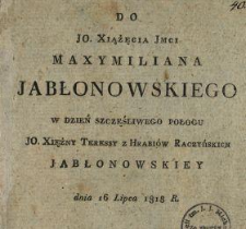 Do JO. Xiążęcia Jmci Maxymiliana Jabłonowskiego w dzień szczęśliwego połogu JO. Xiężny Teressy z hrabiów Raczyńskich Jabłonowskiey dnia 16 lipca 1818 r.