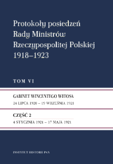 Protokoły posiedzeń Rady Ministrów Rzeczypospolitej Polskiej 1918-1923. T. 6, Gabinet Wincentego Witosa : 24 lipca 1920 - 19 września 1921. Cz. 2, 4 stycznia 1921 - 17 maja 1921