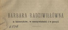 Barbara Radziwiłłówna u historyków, w rzeczywistości i w poezyi