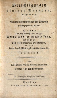 Berichtigungen einiger Angaben, welche in dem vom Generallieutenant Grafen von Schwerin herausgegebenen Buche: Wahre und mit Aktenstücken belegte Darstellung der Veranlassung, auf welche ich, nach dreiundvierzig Dienstjahren, aus dem Königl. Preuss. Militärdienste entlassen worden bin, enthalten sind