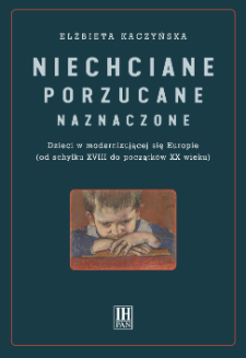 Niechciane, porzucane, naznaczone : dzieci w modernizującej się Europie (od schyłku XVIII do początków XX wieku)