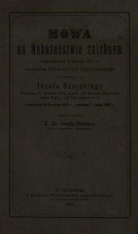 Mowa na nabożeństwie żałobnem odprawionem 10 lutego 1883 r. staraniem Uniwersytetu Jagiellońskiego za duszę ś.p. Józefa Szujskiego Profesora i b. Rektora Uniw. Jagiell., Dr filozofii, sekretarza Akad. Umiej., Członka Izby Panów i t. d. urodzonego 16 czerwca 1835 r., zmarłego 7 lutego 1883 r.