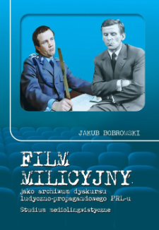 Film milicyjny jako archiwum dyskursu ludyczno-propagandowego PRL-u : studium mediolingwistyczne