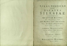 Atlas Silesiae id est Ducatus Silesiae generaliter quatuor mappis nec non specialiter XVI mappis tot principa tus repraesentantibus geographice exibitus