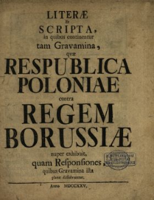 Literæ Et Scripta, in quibus continentur tam Gravamina qvæ Respublica Poloniae contra Regem Borussiæ nuper exhibuit, quam Responsiones, quibus Gravamina ista plane dissolvuntur