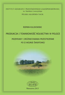 Produkcja i towarowość rolnictwa w Polsce : przemiany i zróżnicowania przestrzenne po II wojnie światowej = Production and commercialization of Polish agriculture : changes after World War II and present spatial differentation