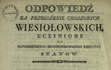 Odpowiedź Na Przełożenie Urodzonych Wiesiołowskich Uczynione Do Nayiasnieyszych Skonfederowanych Rzeplitey Stanow : [Inc.:] Krzysztof Wiesiołowski Marszałek Wielki W. X. Litt. Wsie swoie dziedziczne Dolistów i Radzie w Woiewodztwie Podlaskim [...] na utrzymanie wiecznemi czasy dwunastu wysłużonych Zołnierzów [...] zapisał [...]