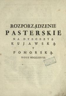 Rozporządzenie Pasterskie Na Dyecezyą Kujawską Y Pomorską Roku MDCCLXXVIII : [Dat.:] Dan w Warszawie Dnia 29 [...] Kwietnia, Roku 1778 [...]