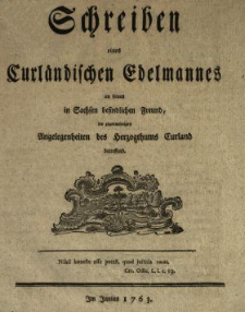 Schreiben eines Curländischen Edelmannes an seinen in Sachsen befindlichen Freund, die gegenwärtigen Angelegenheiten des Herzogthums Curland betreffend : Im Junius 1763
