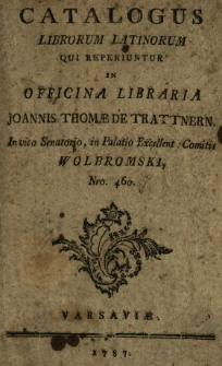 Catalogus Librorum Latinorum Qui Reperiuntur In Officina Libraria Joannis Thomæ De Trattnern In vico Senatorio, in Palatio Excellent. Comitis Wolbromski, Nro. 460