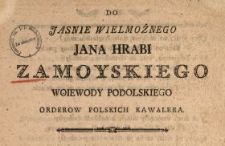 Do Jasnie Wielmożnego Jana Hrabi Zamoyskiego Woiewody Podolskiego Orderow Polskich Kawalera : [Dat.:] w Heilsbergu Dnia 24. Junii 1787