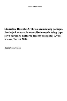 Stanisław Roszak, Archiwa sarmackiej pamięci. Funkcje i znaczenie rękopiśmiennych ksiąg typu "silva rerum" w kulturze Rzeczypospolitej XVIII wieku, Toruń 2004, Wydawnictwo Uniwersytetu Mikołaja Kopernika, 286 s.