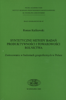 Syntetyczne metody badań produktywności i towarowości rolnictwa : zastosowania w badaniach geograficznych w Polsce = Synthetic methods of research of agricultural productivity and commercialization : the application to Polish geographical studies