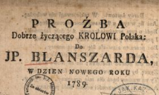 Proźba Dobrze życzącego Krolowi Polaka : Do JP. Blanszarda W Dzien Nowego Roku 1789