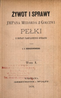 Żywot i sprawy JMPana Medarda z Gołczwi Pełki : z notat familijnych spisane. T. 1 /