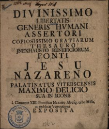 Divinissimo Libertatis Generis Hvmani Assertori Copiosissimo Gratiarum Thesauro Jnexhausto Beneficiorum Fonti Jesu Nazareno Palatinatus Vitebscensis Maximo Delicio Sua In Icone a Clemente XIII. Pontifice Maximo Abusq[ue] urbe Missa ac publicæ Venerationi Exposita Apud PP. Ordinis Discalceatorum Sanctissimæ Trinitatis De Redemptione Captivorum Conventus Vitebscensis Se Suamque Triennio Navatam Philosophico studio operam Collegium Antecollense Vilnense Ejusdem Ordinis Jn perenne Obsequij Monumentum D.D.D.