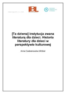 [Ta dziwna] instytucja zwana literaturą dla dzieci. Historia literatury dla dzieci w perspektywie kulturowej