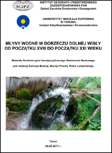 Młyny wodne w dorzeczu dolnej Wisły od początku XVIII do początku XXI wieku : materiały konferencyjne Interdyscyplinarnego Seminarium Naukowego, Toruń, 26.05.2017 r.