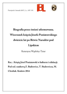 Biografia przez śmierć uformowana. Wizerunek księcia Józefa Poniatowskiego dwieście lat po Bitwie Narodów pod Lipskiem. Rec.: Książę Józef Poniatowski w kulturze i edukacji. Pod redakcją naukową Zofii Budrewicz, Tadeusza Budrewicza, Małgorzaty Chrobak. Kraków 2014