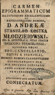 Carmen Epigrammaticum Illustrissimo Excellentissimo ... Domino D. Andreæ Stanislao Kostka Młodzieiowski ... Episcopo Premisliensi, Supremo Regni Pro-Cancellario ... Consecrationis Suæ Die Secunda Februarii Anno Domini MDCCLXVII. Skwierniewiciis A Cultoribus Suis Humillimis Consecratum