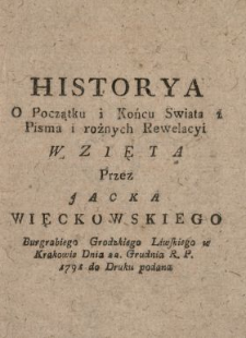 Historya O Początku i Końcu Swiata z Pisma i rożnych Rewelacyi Wzięta