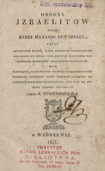 Obrona Jzraelitów przez Rabbi Manasse ben Izrael czyli Odpowiedź tegoż, dana uczonemu i dostoynemu Anglikowi na kilka iego zapytań względem niektórych zarzutów Izraelitom czynionych oraz ; Rozprawa, o czynionym ludowi starozakonnemu zarzucie potrzeby krwi chrześciiańskiey do iakiegoś obrządku religiynego, czy też do innego ieszcze użytku