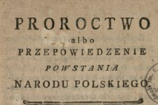 Proroctwo albo Przepowiednie Powstania Narodu Polskiego : W Manuskryptach JP. Karola Tarły Starosty Stężyckiego, potym Kasztelana Lubelskiego znalezione pod Rokiem 1732
