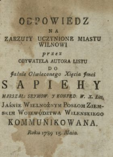 Odpowiedz Na Zarzuty Uczynione Miastu Wilnowi przez Obywatela Autora Listu Do ... Xięcia ... Sapiehy Marszał. Seymow. Y Konfed. W. X. Litt. ... Posłom Ziemskim Woiewództwa Wilenskiego Kommunikowana Roku 1789 15. Maia